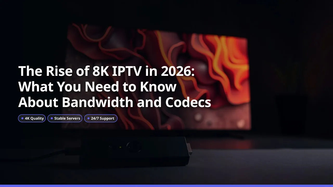 El Auge del IPTV 8K en 2026: Lo Que Necesitas Saber Sobre el Ancho de Banda y los Códecs